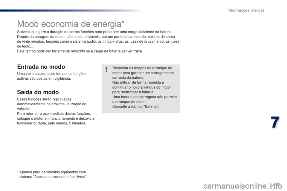 PEUGEOT 108 2016  Manual de utilização (in Portuguese) 141
108_pt_Chap07_info-pratiques_ed01-2016
Modo economia de energia*
Sistema que gere a duração de certas funções para preservar uma carga suficiente da bateria.
Depois da paragem do motor, são a