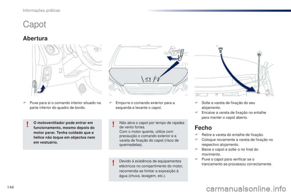 PEUGEOT 108 2016  Manual de utilização (in Portuguese) 146
108_pt_Chap07_info-pratiques_ed01-2016
Capot
Não abra o capot por tempo de rajadas 
de vento fortes.
Com o motor quente, utilize com 
precaução o comando exterior e a 
vareta de fixação do ca