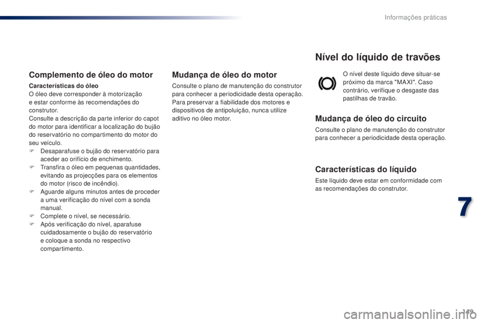 PEUGEOT 108 2016  Manual de utilização (in Portuguese) 149
108_pt_Chap07_info-pratiques_ed01-2016
O nível deste líquido deve situar-se 
próximo da marca "MA XI". Caso 
contrário, verifique o desgaste das 
pastilhas de travão.
Nível do líqui