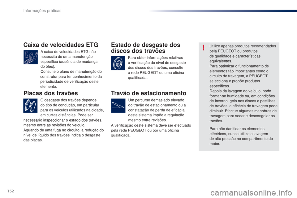 PEUGEOT 108 2016  Manual de utilização (in Portuguese) 152
108_pt_Chap07_info-pratiques_ed01-2016
Caixa de velocidades ETG
A caixa de velocidades ETG não 
necessita de uma manutenção 
específica (ausência de mudança 
do óleo).
Consulte o plano de m