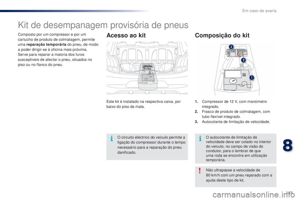 PEUGEOT 108 2016  Manual de utilização (in Portuguese) 153
108_pt_Chap08_en-cas-pannes_ed01-2016
Composto por um compressor e por um 
cartucho de produto de colmatagem, permite 
uma reparação temporária do pneu, de modo 
a poder dirigir-se à oficina m