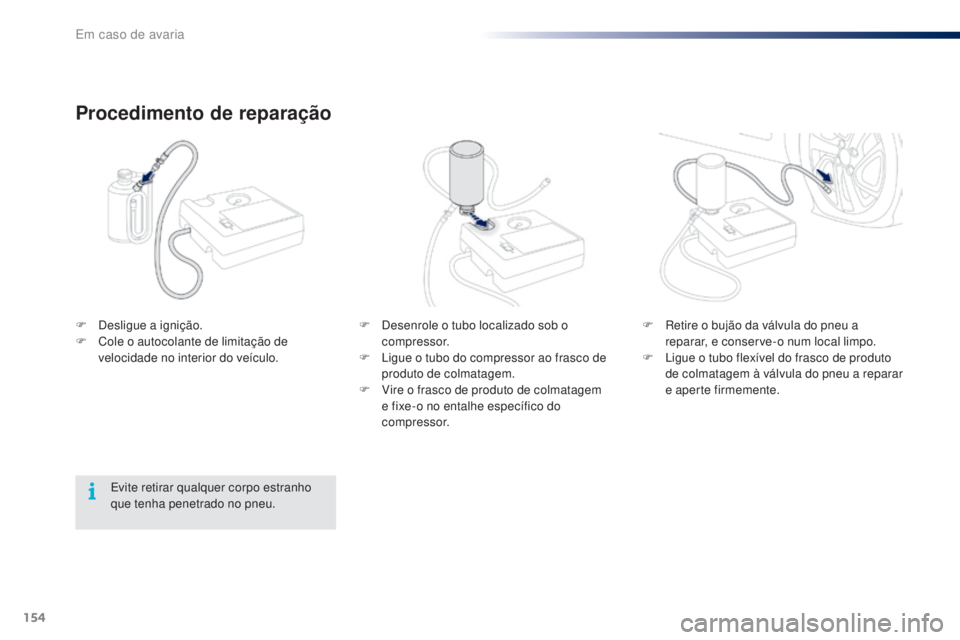 PEUGEOT 108 2016  Manual de utilização (in Portuguese) 154
108_pt_Chap08_en-cas-pannes_ed01-2016
F Desenrole o tubo localizado sob o compressor.
F
 
L
 igue o tubo do compressor ao frasco de 
produto de colmatagem.
F
 
V
 ire o frasco de produto de colmat