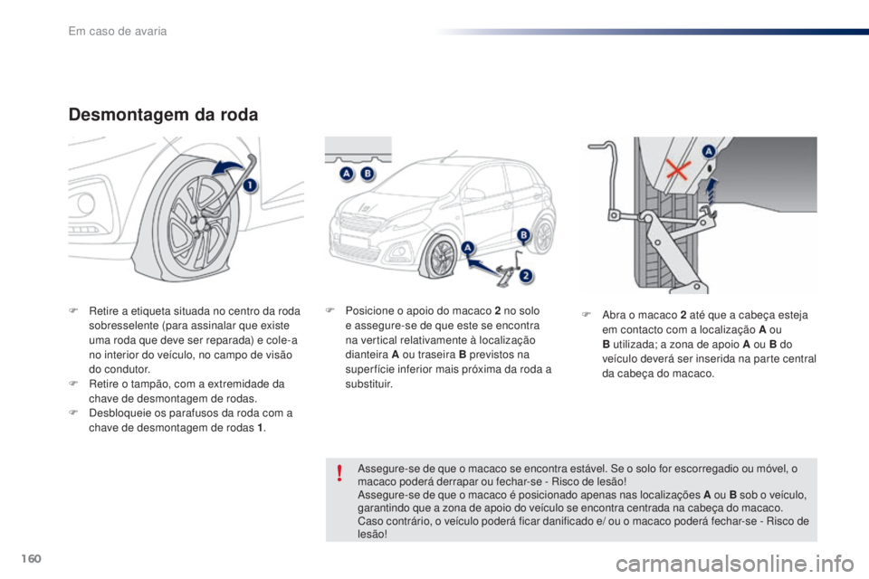PEUGEOT 108 2016  Manual de utilização (in Portuguese) 160
108_pt_Chap08_en-cas-pannes_ed01-2016
Desmontagem da roda
F Retire a etiqueta situada no centro da roda sobresselente (para assinalar que existe 
uma roda que deve ser reparada) e cole-a 
no inter