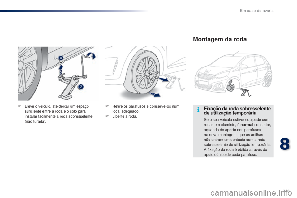 PEUGEOT 108 2016  Manual de utilização (in Portuguese) 161
108_pt_Chap08_en-cas-pannes_ed01-2016
Fixação da roda sobresselente 
de utilização temporária
Se o seu veículo estiver equipado com 
rodas em alumínio, é normal constatar, 
aquando do aper