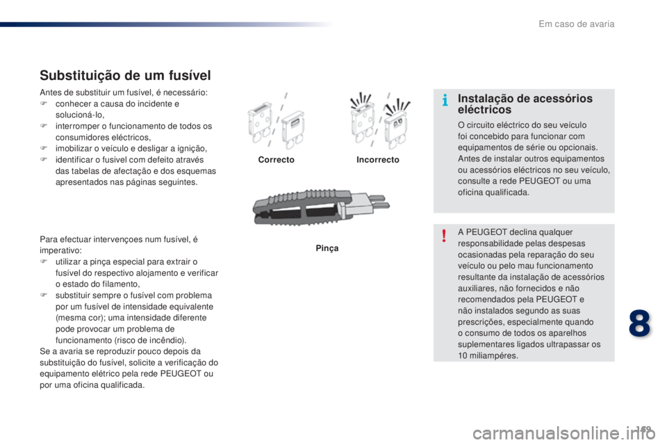 PEUGEOT 108 2016  Manual de utilização (in Portuguese) 169
108_pt_Chap08_en-cas-pannes_ed01-2016
Antes de substituir um fusível, é necessário:
F c onhecer a causa do incidente e 
solucioná-lo,
F
 
i
 nterromper o funcionamento de todos os 
consumidore