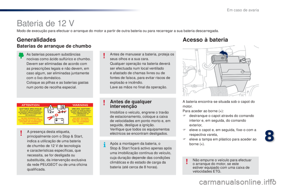 PEUGEOT 108 2016  Manual de utilização (in Portuguese) 177
108_pt_Chap08_en-cas-pannes_ed01-2016
Bateria de 12 V
A bateria encontra-se situada sob o capot do 
motor.
Para aceder ao borne (+):
F 
d
 estranque o capot através do comando 
interior e, em seg