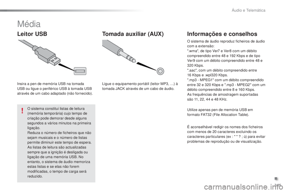 PEUGEOT 108 2016  Manual de utilização (in Portuguese) 245
108_pt_Chap10b_Autoradio-Toyota-2_ed01-2016
Média
Leitor USB
Insira a pen de memória USB na tomada 
USB ou ligue o periférico USB à tomada USB 
através de um cabo adaptado (não fornecido).O 