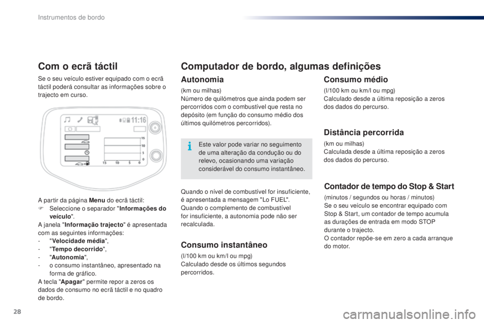 PEUGEOT 108 2016  Manual de utilização (in Portuguese) 28
Com o ecrã táctil
A partir da página Menu do ecrã táctil:
F  Sel eccione o separador " Informações do 
veículo ".
A janela " Informação trajecto " é apresentada 
com as s