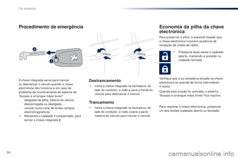 PEUGEOT 108 2016 Manual de utilização (in Portuguese) 36
108_pt_Chap02_ouvertures_ed01-2016
Procedimento de emergência
Destrancamento
F Insira a chave integrada na fechadura, do lado do condutor, e rode-a para a frente do
veÃculo para destrancar o veà PEUGEOT 108 2016 Manual de utilização (in Portuguese) 36
108_pt_Chap02_ouvertures_ed01-2016
Procedimento de emergência
Destrancamento
F Insira a chave integrada na fechadura, do lado do condutor, e rode-a para a frente do
veÃculo para destrancar o veÃ