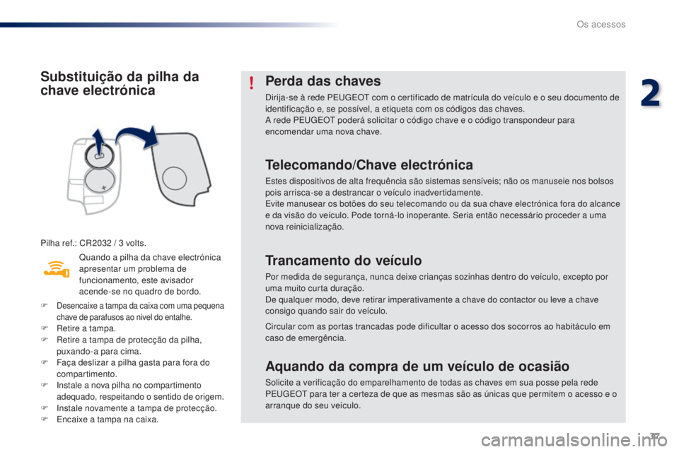 PEUGEOT 108 2016 Manual de utilização (in Portuguese) 37
108_pt_Chap02_ouvertures_ed01-2016
Substituição da pilha da
chave electrónica
Pilha ref.: CR2032 / 3 volts.
Q uando a pilha da chave electrónica
apresentar um problema de
funcionamento, este PEUGEOT 108 2016 Manual de utilização (in Portuguese) 37
108_pt_Chap02_ouvertures_ed01-2016
Substituição da pilha da
chave electrónica
Pilha ref.: CR2032 / 3 volts.
Q uando a pilha da chave electrónica
apresentar um problema de
funcionamento, este