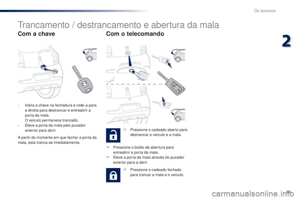 PEUGEOT 108 2016 Manual de utilização (in Portuguese) 39
108_pt_Chap02_ouvertures_ed01-2016
Trancamento / destrancamento e abertura da mala
Com a chaveCom o telecomando
F Pressione o cadeado aberto para
destrancar o veículo e a mala.
-
I
nsira a cha PEUGEOT 108 2016 Manual de utilização (in Portuguese) 39
108_pt_Chap02_ouvertures_ed01-2016
Trancamento / destrancamento e abertura da mala
Com a chaveCom o telecomando
F Pressione o cadeado aberto para
destrancar o veículo e a mala.
-
I
nsira a cha