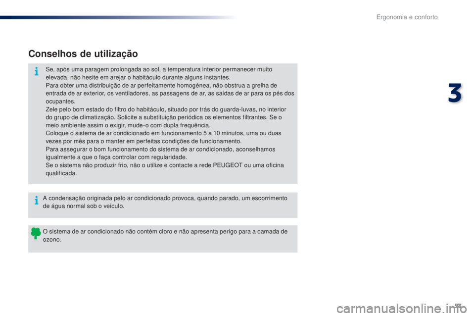 PEUGEOT 108 2016  Manual de utilização (in Portuguese) 53
108_pt_Chap03_ergonomie-confort_ed01-2016
Conselhos de utilização
Se, após uma paragem prolongada ao sol, a temperatura interior permanecer muito 
elevada, não hesite em arejar o habitáculo du