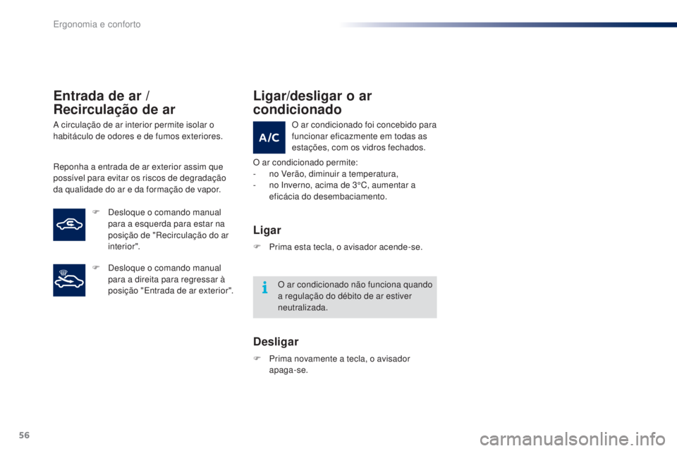 PEUGEOT 108 2016  Manual de utilização (in Portuguese) 56
108_pt_Chap03_ergonomie-confort_ed01-2016
Entrada de ar / 
Recirculação de ar
A circulação de ar interior permite isolar o 
habitáculo de odores e de fumos exteriores.
Reponha a entrada de ar 