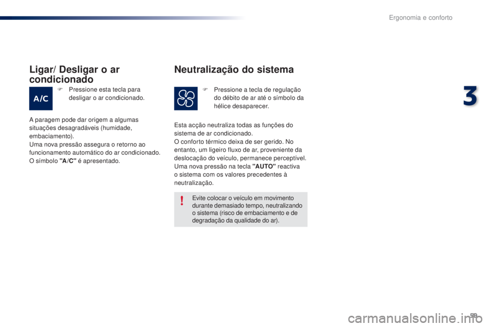 PEUGEOT 108 2016  Manual de utilização (in Portuguese) 59
108_pt_Chap03_ergonomie-confort_ed01-2016
Evite colocar o veículo em movimento 
durante demasiado tempo, neutralizando 
o sistema (risco de embaciamento e de 
degradação da qualidade do ar).
Est