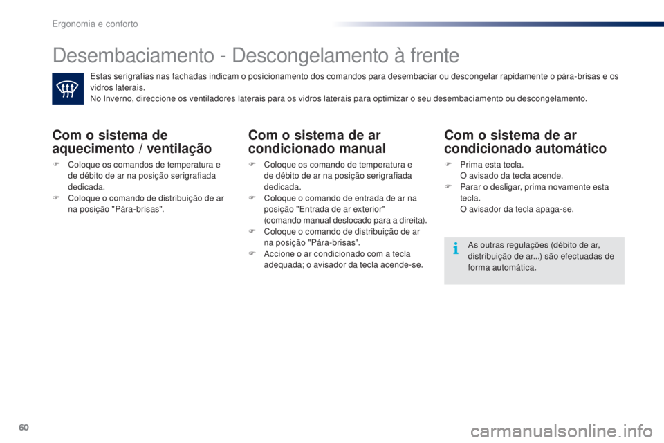 PEUGEOT 108 2016  Manual de utilização (in Portuguese) 60
108_pt_Chap03_ergonomie-confort_ed01-2016
Desembaciamento - Descongelamento à frente
Estas serigrafias nas fachadas indicam o posicionamento dos comandos para desembaciar ou descongelar rapidament