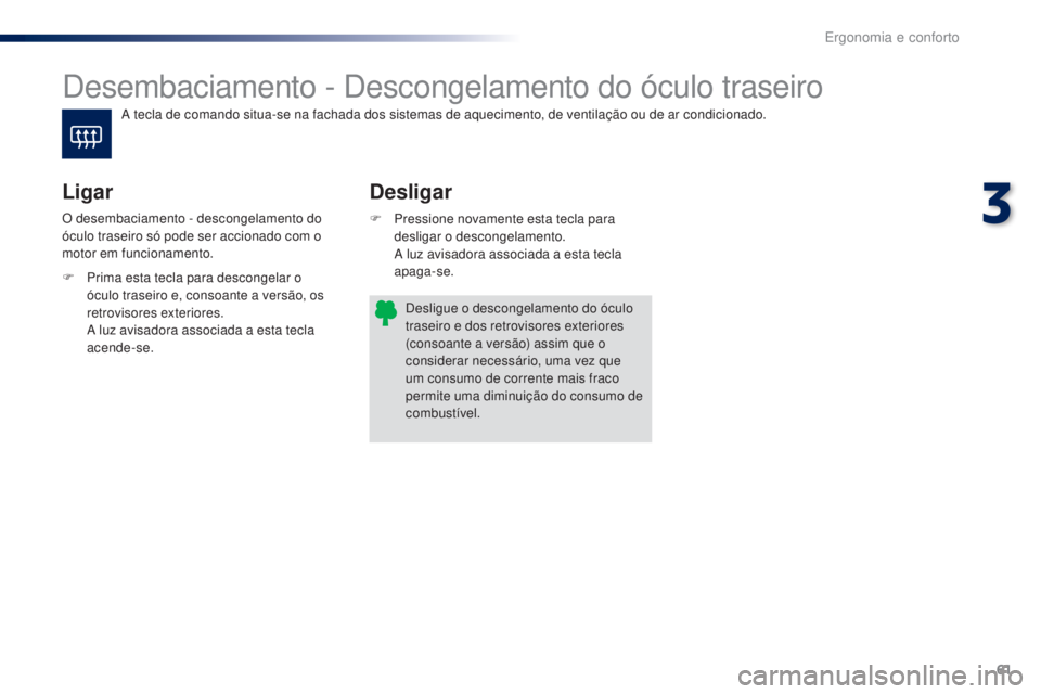 PEUGEOT 108 2016  Manual de utilização (in Portuguese) 61
108_pt_Chap03_ergonomie-confort_ed01-2016
Desembaciamento - Descongelamento do óculo traseiro
Desligar
Ligar
F Pressione novamente esta tecla para 
desligar o descongelamento.
 A l

uz avisadora a