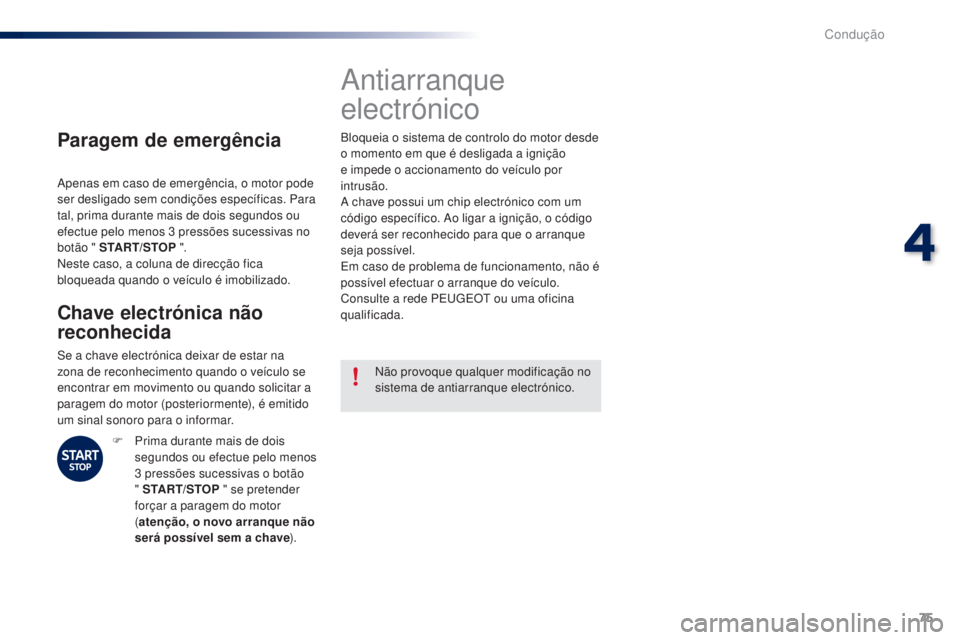PEUGEOT 108 2016  Manual de utilização (in Portuguese) 75
108_pt_Chap04_conduite_ed01-2016
Paragem de emergência
Apenas em caso de emergência, o motor pode 
ser desligado sem condições específicas. Para 
tal, prima durante mais de dois segundos ou 
e