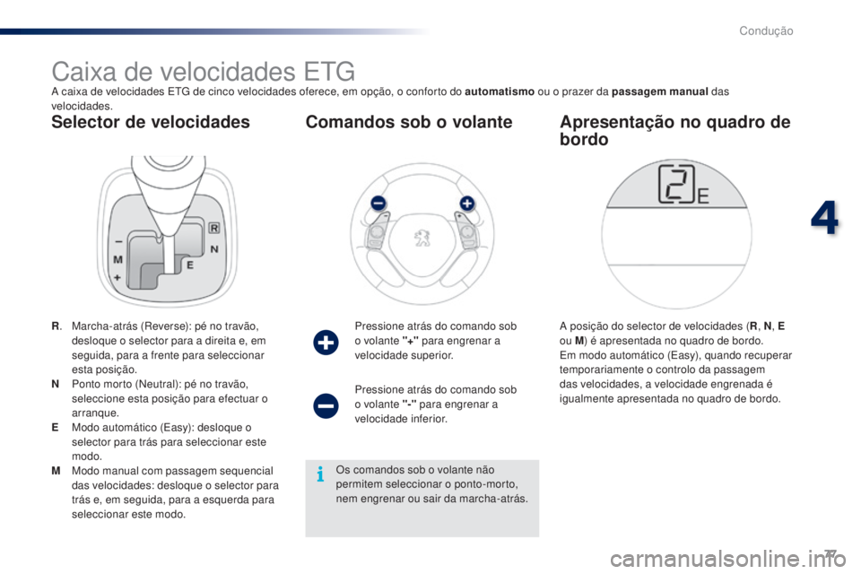 PEUGEOT 108 2016  Manual de utilização (in Portuguese) 77
108_pt_Chap04_conduite_ed01-2016
Selector de velocidades
Caixa de velocidades ETG
A caixa de velocidades ETG de cinco velocidades oferece, em opção, o conforto do automatismo ou o prazer da passa