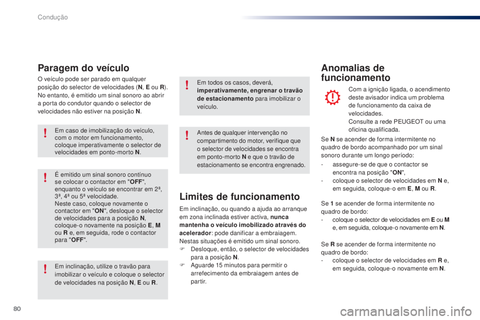 PEUGEOT 108 2016  Manual de utilização (in Portuguese) 80
108_pt_Chap04_conduite_ed01-2016
O veículo pode ser parado em qualquer 
posição do selector de velocidades (N, E ou R ).
No entanto, é emitido um sinal sonoro ao abrir 
a porta do condutor quan