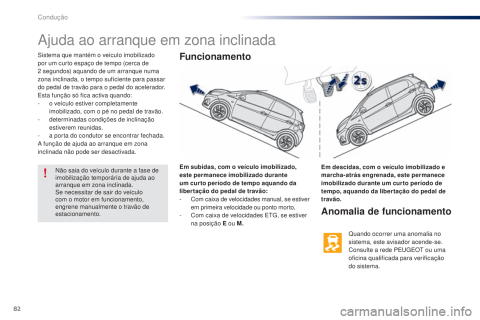 PEUGEOT 108 2016  Manual de utilização (in Portuguese) 82
108_pt_Chap04_conduite_ed01-2016
Ajuda ao arranque em zona inclinada
Sistema que mantém o veículo imobilizado 
por um curto espaço de tempo (cerca de 
2  segundos) aquando de um arranque numa 
z