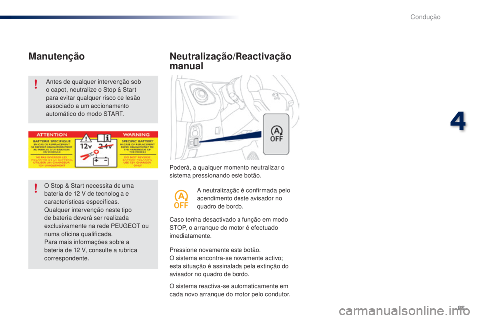 PEUGEOT 108 2016  Manual de utilização (in Portuguese) 85
108_pt_Chap04_conduite_ed01-2016
Poderá, a qualquer momento neutralizar o 
sistema pressionando este botão.
Neutralização/Reactivação 
manual
Caso tenha desactivado a função em modo 
STOP, 