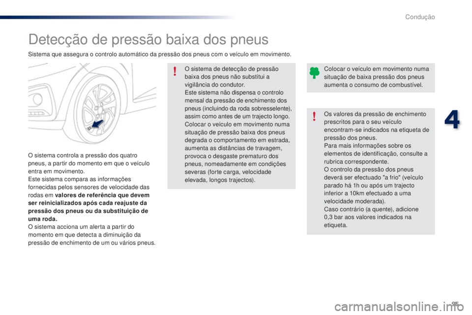 PEUGEOT 108 2016  Manual de utilização (in Portuguese) 95
108_pt_Chap04_conduite_ed01-2016
Detecção de pressão baixa dos pneus
O sistema controla a pressão dos quatro 
pneus, a partir do momento em que o veículo 
entra em movimento.
Este sistema comp
