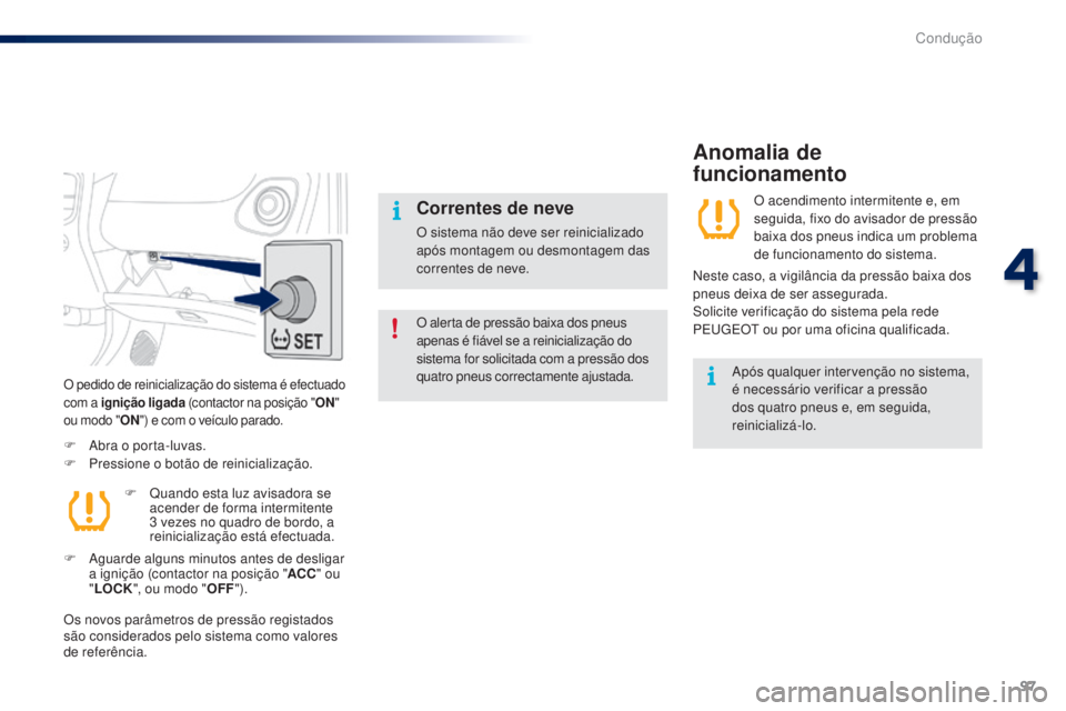 PEUGEOT 108 2016  Manual de utilização (in Portuguese) 97
108_pt_Chap04_conduite_ed01-2016
O alerta de pressão baixa dos pneus 
apenas é fiável se a reinicialização do 
sistema for solicitada com a pressão dos 
quatro pneus correctamente ajustada.
C