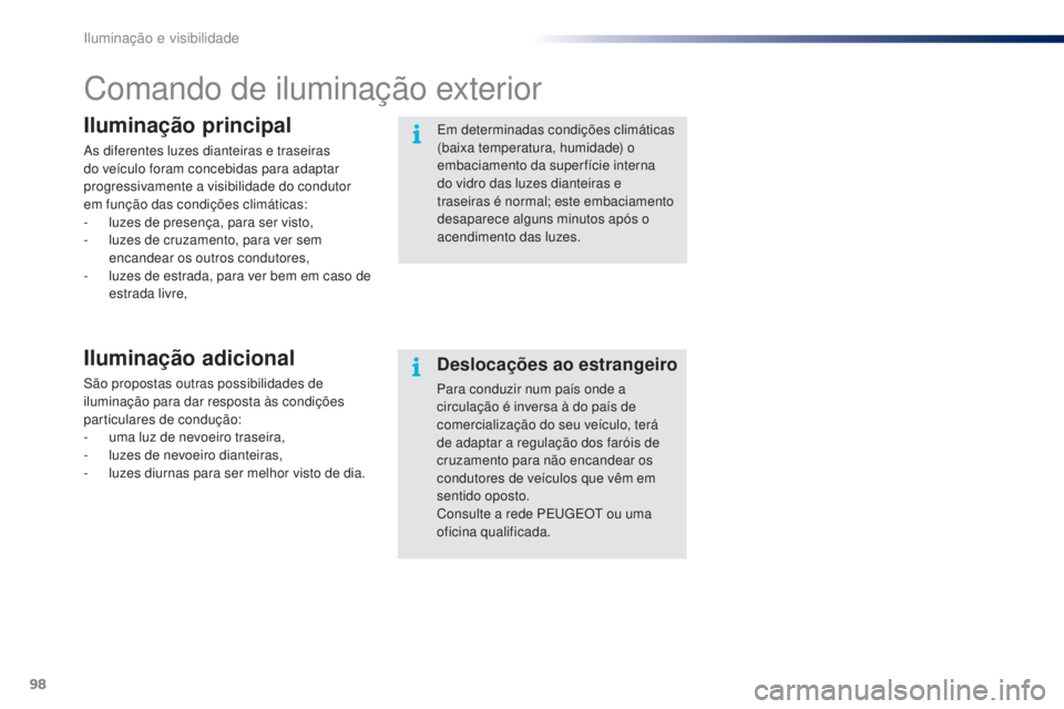 PEUGEOT 108 2016  Manual de utilização (in Portuguese) 98
108_pt_Chap05_eclairage-visibilite_ed01-2016
Comando de iluminação exterior
Iluminação principal
As diferentes luzes dianteiras e traseiras 
do veículo foram concebidas para adaptar 
progressi