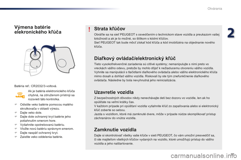 PEUGEOT 108 2016  Návod na použitie (in Slovakian) 37
108_sk_Chap02_ouvertures_ed01-2016
Výmena batérie 
elekronického kľúča
Batéria ref.: CR2032/3 -voltová.Ak je batéria elektronického kľúča 
chybná, na združenom prístroji sa 
rozsvie