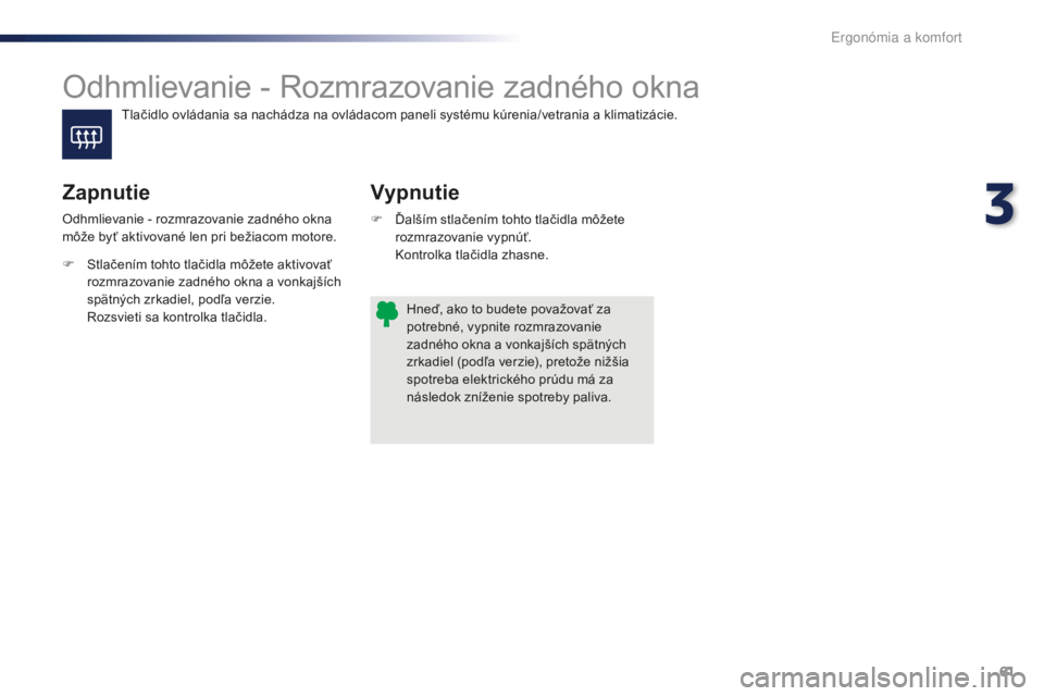 PEUGEOT 108 2016  Návod na použitie (in Slovakian) 61
108_sk_Chap03_ergonomie-confort_ed01-2016
Odhmlievanie - Rozmrazovanie zadného okna
Vypnutie
Zapnutie
F Ďalším stlačením tohto tlačidla môžete 
rozmrazovanie vypnúť.
 K
ontrolka tlačid PEUGEOT 108 2016  Návod na použitie (in Slovakian) 61
108_sk_Chap03_ergonomie-confort_ed01-2016
Odhmlievanie - Rozmrazovanie zadného okna
Vypnutie
Zapnutie
F Ďalším stlačením tohto tlačidla môžete 
rozmrazovanie vypnúť.
 K
ontrolka tlačid