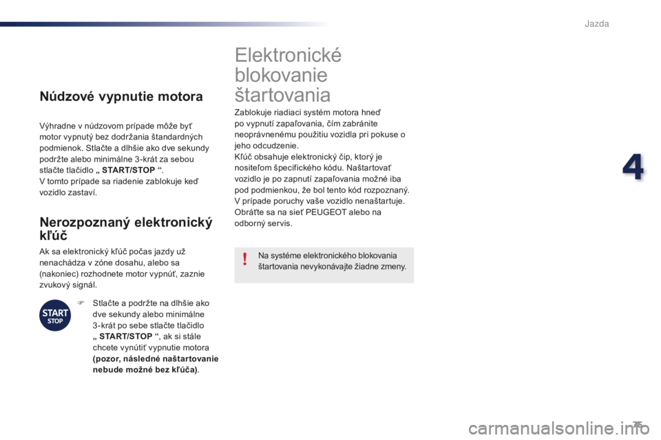 PEUGEOT 108 2016  Návod na použitie (in Slovakian) 75
108_sk_Chap04_conduite_ed01-2016
Núdzové vypnutie motora
Výhradne v núdzovom prípade môže byť 
motor vypnutý bez dodržania štandardných 
podmienok. Stlačte a dlhšie ako dve sekundy 
p PEUGEOT 108 2016  Návod na použitie (in Slovakian) 75
108_sk_Chap04_conduite_ed01-2016
Núdzové vypnutie motora
Výhradne v núdzovom prípade môže byť 
motor vypnutý bez dodržania štandardných 
podmienok. Stlačte a dlhšie ako dve sekundy 
p