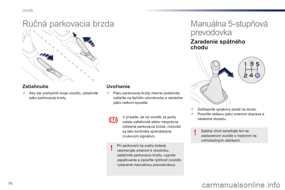 PEUGEOT 108 2016  Návod na použitie (in Slovakian) 76
108_sk_Chap04_conduite_ed01-2016
Ručná parkovacia brzda
Zatiahnutie
F Aby ste znehybnili svoje vozidlo, zatiahnite páku parkovacej brzdy.
V prípade, ak na vozidle za jazdy 
ostala zatiahnutá a PEUGEOT 108 2016  Návod na použitie (in Slovakian) 76
108_sk_Chap04_conduite_ed01-2016
Ručná parkovacia brzda
Zatiahnutie
F Aby ste znehybnili svoje vozidlo, zatiahnite páku parkovacej brzdy.
V prípade, ak na vozidle za jazdy 
ostala zatiahnutá a