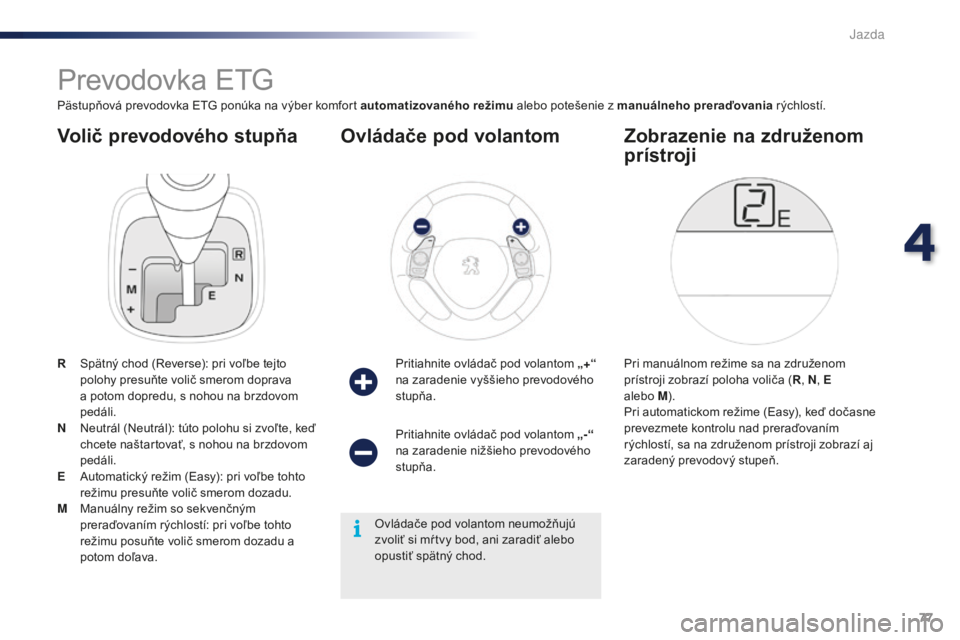 PEUGEOT 108 2016  Návod na použitie (in Slovakian) 77
108_sk_Chap04_conduite_ed01-2016
Volič prevodového stupňa
Prevodovka ETG
Pästupňová prevodovka ETG ponúka na výber komfort automatizovaného režimu alebo potešenie z manuálneho preraďov PEUGEOT 108 2016  Návod na použitie (in Slovakian) 77
108_sk_Chap04_conduite_ed01-2016
Volič prevodového stupňa
Prevodovka ETG
Pästupňová prevodovka ETG ponúka na výber komfort automatizovaného režimu alebo potešenie z manuálneho preraďov