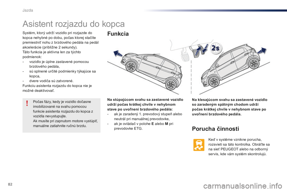PEUGEOT 108 2016 Návod na použitie (in Slovakian) 82
108_sk_Chap04_conduite_ed01-2016
Asistent rozjazdu do kopca
Systém, ktorý udrží vozidlo pri rozjazde do
kopca nehybné po dobu, počas ktorej stačíte
premiestniť nohu z brzdového pedála PEUGEOT 108 2016 Návod na použitie (in Slovakian) 82
108_sk_Chap04_conduite_ed01-2016
Asistent rozjazdu do kopca
Systém, ktorý udrží vozidlo pri rozjazde do
kopca nehybné po dobu, počas ktorej stačíte
premiestniť nohu z brzdového pedála