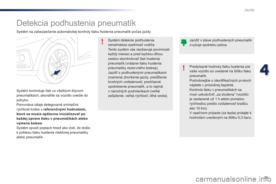 PEUGEOT 108 2016 Návod na použitie (in Slovakian) 95
108_sk_Chap04_conduite_ed01-2016
Detekcia podhustenia pneumatík
Systém kontroluje tlak vo všetkých štyroch
pneumatikách, akonáhle sa vozidlo uvedie do
pohybu.
Porovnáva údaje detegované PEUGEOT 108 2016 Návod na použitie (in Slovakian) 95
108_sk_Chap04_conduite_ed01-2016
Detekcia podhustenia pneumatík
Systém kontroluje tlak vo všetkých štyroch
pneumatikách, akonáhle sa vozidlo uvedie do
pohybu.
Porovnáva údaje detegované
