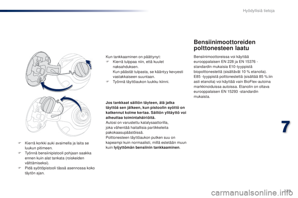 PEUGEOT 108 2016 Omistajan Käsikirja (in Finnish) 139
108_fi_Chap07_info-pratiques_ed01-2016
F Kierrä korkki auki avaimella ja laita se luukun pitimeen.
F
T
yönnä bensiinipistooli pohjaan saakka
ennen kuin alat tankata (roiskeiden
välttämis PEUGEOT 108 2016 Omistajan Käsikirja (in Finnish) 139
108_fi_Chap07_info-pratiques_ed01-2016
F Kierrä korkki auki avaimella ja laita se luukun pitimeen.
F
T
yönnä bensiinipistooli pohjaan saakka
ennen kuin alat tankata (roiskeiden
välttämis