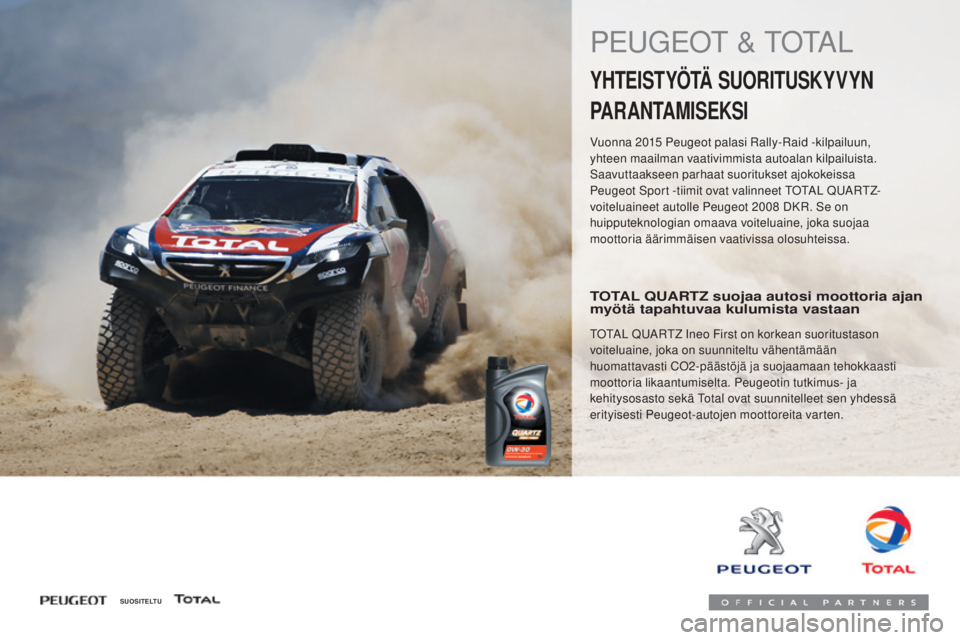 PEUGEOT 108 2016 Omistajan Käsikirja (in Finnish) 108_fi_Chap07_info-pratiques_ed01-2016
PEUGEOT & TOTAL
YHTEISTYÖTÄ SUORITUSKYVYN
PARANTAMISEKSI
Vuonna 2015 Peugeot palasi Rally-Raid -kilpailuun,
yhteen maailman vaativimmista autoalan kilpailuis PEUGEOT 108 2016 Omistajan Käsikirja (in Finnish) 108_fi_Chap07_info-pratiques_ed01-2016
PEUGEOT & TOTAL
YHTEISTYÖTÄ SUORITUSKYVYN
PARANTAMISEKSI
Vuonna 2015 Peugeot palasi Rally-Raid -kilpailuun,
yhteen maailman vaativimmista autoalan kilpailuis