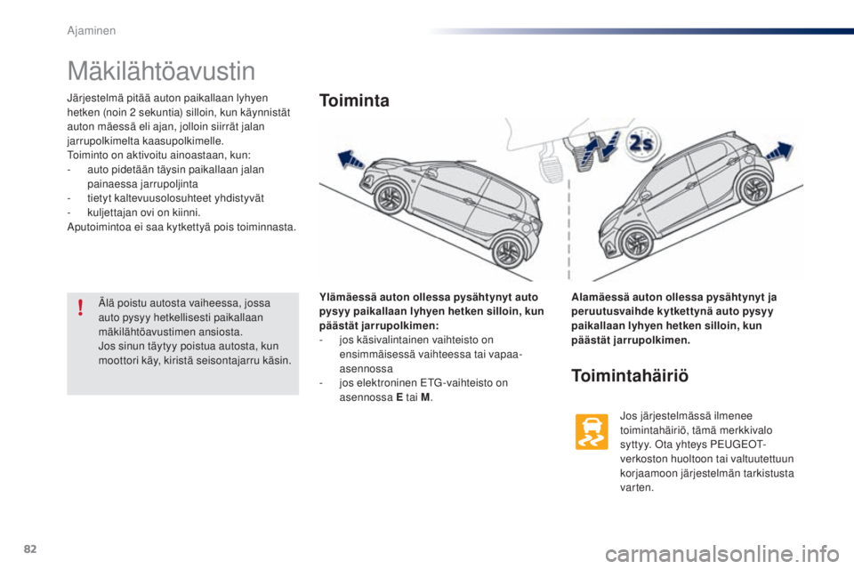 PEUGEOT 108 2016  Omistajan Käsikirja (in Finnish) 82
108_fi_Chap04_conduite_ed01-2016
Mäkilähtöavustin
Järjestelmä pitää auton paikallaan lyhyen 
hetken (noin 2  sekuntia) silloin, kun käynnistät 
auton mäessä eli ajan, jolloin siirrät ja