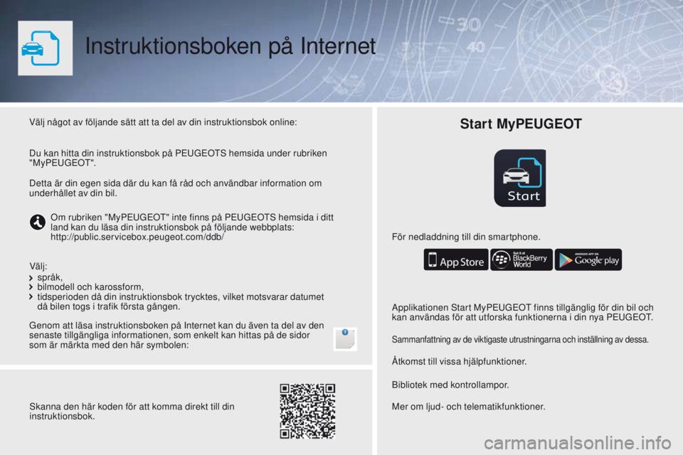 PEUGEOT 108 2016 Bruksanvisningar (in Swedish) Start
Instruktionsboken på Internet
Välj något av följande sätt att ta del av din instruktionsbok online:
Genom att läsa instruktionsboken på Internet kan du även ta del av den
senaste tillgà PEUGEOT 108 2016 Bruksanvisningar (in Swedish) Start
Instruktionsboken på Internet
Välj något av följande sätt att ta del av din instruktionsbok online:
Genom att läsa instruktionsboken på Internet kan du även ta del av den
senaste tillgÃ