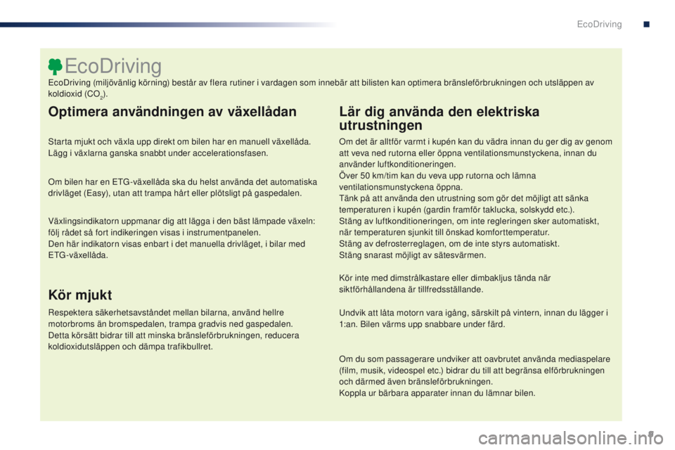 PEUGEOT 108 2016 Bruksanvisningar (in Swedish) 9
108_sv_Chap00c_eco-conduite_ed01-2016
Optimera användningen av växellådan
Starta mjukt och växla upp direkt om bilen har en manuell växellåda.
Lägg i växlarna ganska snabbt under accelerati PEUGEOT 108 2016 Bruksanvisningar (in Swedish) 9
108_sv_Chap00c_eco-conduite_ed01-2016
Optimera användningen av växellådan
Starta mjukt och växla upp direkt om bilen har en manuell växellåda.
Lägg i växlarna ganska snabbt under accelerati