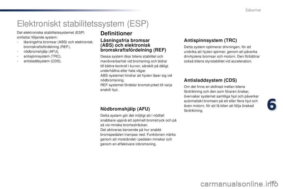 PEUGEOT 108 2016 Bruksanvisningar (in Swedish) 107
108_sv_Chap06_securite_ed01-2016
Det elektroniska stabilitetssystemet (ESP)
omfattar följande system:
-
l
åsningsfria bromsar (ABS) och elektronisk
bromskraftsfördelning (REF),
-
nö
dbro PEUGEOT 108 2016 Bruksanvisningar (in Swedish) 107
108_sv_Chap06_securite_ed01-2016
Det elektroniska stabilitetssystemet (ESP)
omfattar följande system:
-
l
åsningsfria bromsar (ABS) och elektronisk
bromskraftsfördelning (REF),
-
nö
dbro