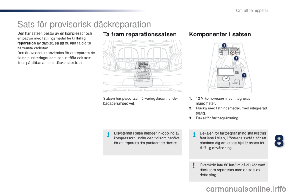 PEUGEOT 108 2016  Bruksanvisningar (in Swedish) 153
108_sv_Chap08_en-cas-pannes_ed01-2016
Den här satsen består av en kompressor och 
en patron med tätningsmedel för tillfällig 
reparation av däcket, så att du kan ta dig till 
närmaste verk