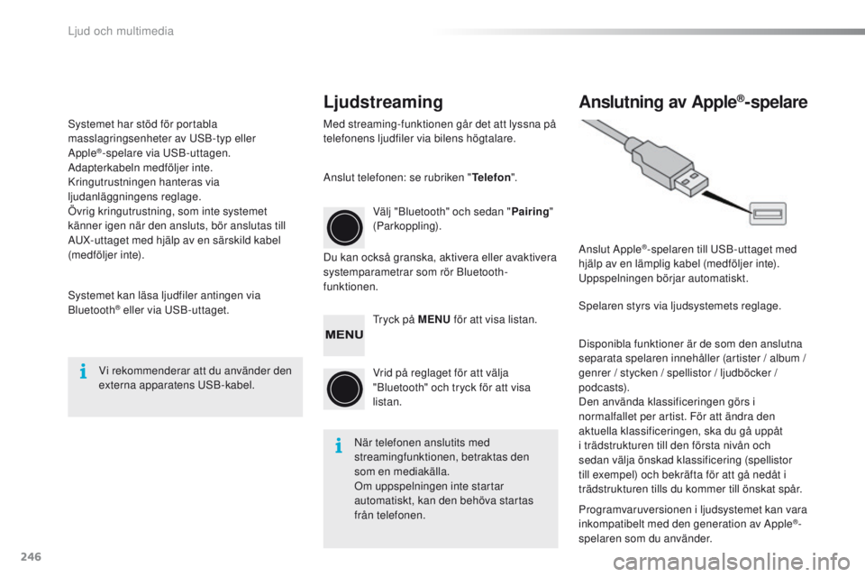 PEUGEOT 108 2016  Bruksanvisningar (in Swedish) 246
108_sv_Chap10b_Autoradio-Toyota-2_ed01-2016
LjudstreamingAnslutning av Apple®-spelare
Med streaming-funktionen går det att lyssna på 
telefonens ljudfiler via bilens högtalare.
Du kan också g