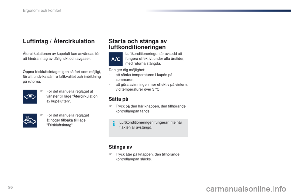 PEUGEOT 108 2016  Bruksanvisningar (in Swedish) 56
108_sv_Chap03_ergonomie-confort_ed01-2016
Luftintag / Återcirkulation
Återcirkulationen av kupéluft kan användas för 
att hindra intag av dålig lukt och avgaser.
Öppna friskluftsintaget igen