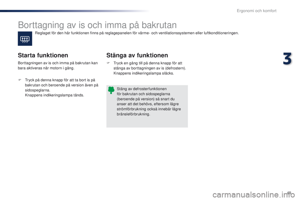PEUGEOT 108 2016 Bruksanvisningar (in Swedish) 61
108_sv_Chap03_ergonomie-confort_ed01-2016
Borttagning av is och imma på bakrutan
Stänga av funktionen
Starta funktionen
F Tryck en gång till på denna knapp för att
stänga av borttagningen av PEUGEOT 108 2016 Bruksanvisningar (in Swedish) 61
108_sv_Chap03_ergonomie-confort_ed01-2016
Borttagning av is och imma på bakrutan
Stänga av funktionen
Starta funktionen
F Tryck en gång till på denna knapp för att
stänga av borttagningen av