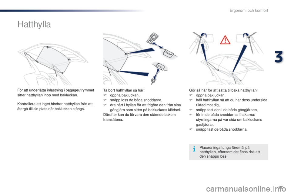 PEUGEOT 108 2016 Bruksanvisningar (in Swedish) 67
108_sv_Chap03_ergonomie-confort_ed01-2016
Hatthylla
För att underlätta inlastning i bagageutrymmet
sitter hatthyllan ihop med bakluckan.
Kontrollera att inget hindrar hatthyllan från att
åter PEUGEOT 108 2016 Bruksanvisningar (in Swedish) 67
108_sv_Chap03_ergonomie-confort_ed01-2016
Hatthylla
För att underlätta inlastning i bagageutrymmet
sitter hatthyllan ihop med bakluckan.
Kontrollera att inget hindrar hatthyllan från att
åter