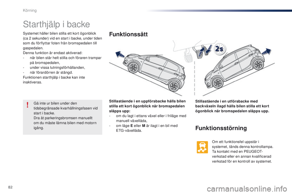 PEUGEOT 108 2016  Bruksanvisningar (in Swedish) 82
108_sv_Chap04_conduite_ed01-2016
Starthjälp i backe
Systemet håller bilen stilla ett kort ögonblick 
(ca 2  sekunder) vid en start i backe, under tiden 
som du för flyttar foten från bromspeda