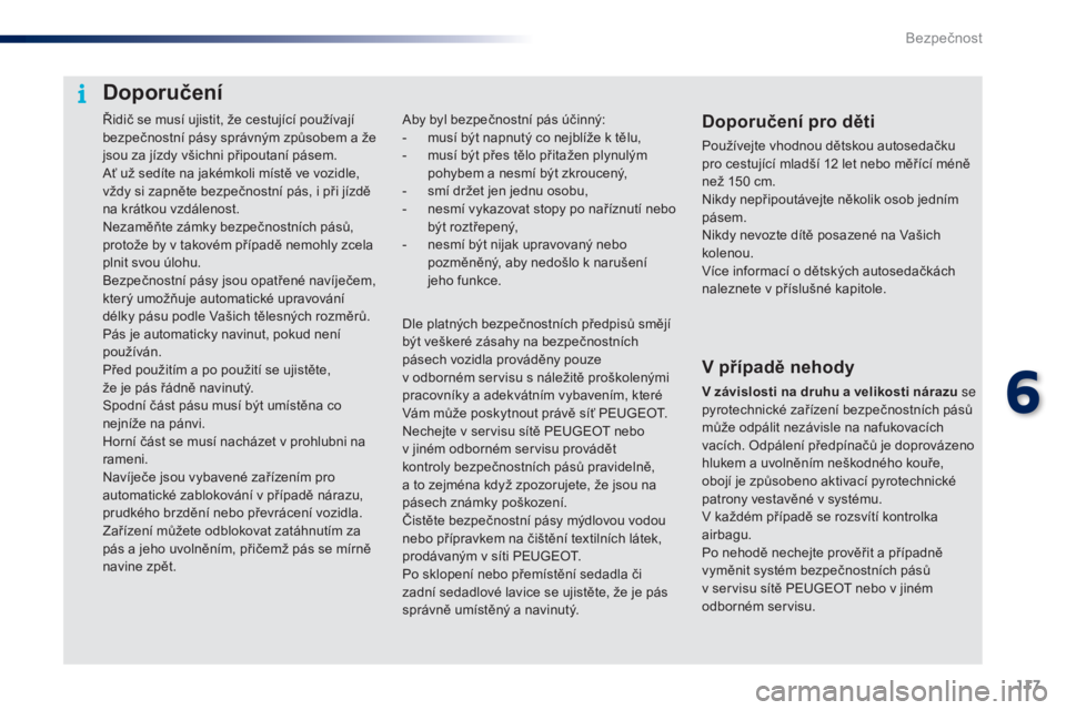 PEUGEOT 108 2016 Návod na použití (in Czech) 117
108_cs_Chap06_securite_ed01-2016
Řidič se musí ujistit, že cestující používají
bezpečnostní pásy správným způsobem a že
jsou za jízdy všichni připoutaní pásem.
Ať už sedí PEUGEOT 108 2016 Návod na použití (in Czech) 117
108_cs_Chap06_securite_ed01-2016
Řidič se musí ujistit, že cestující používají
bezpečnostní pásy správným způsobem a že
jsou za jízdy všichni připoutaní pásem.
Ať už sedí