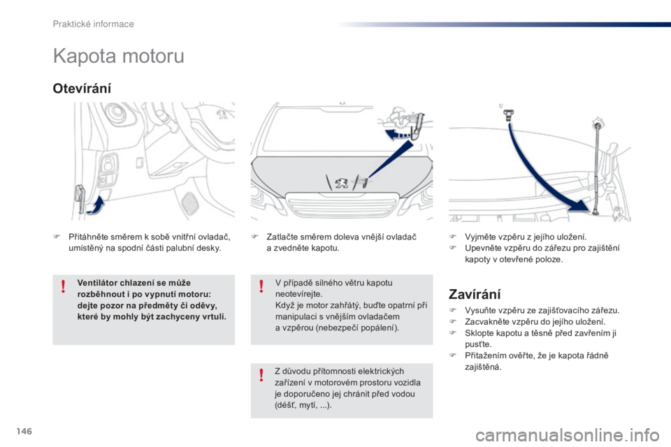 PEUGEOT 108 2016 Návod na použití (in Czech) 146
108_cs_Chap07_info-pratiques_ed01-2016
Kapota motoru
V případě silného větru kapotu
neotevírejte.
Když je motor zahřátý, buďte opatrní při
manipulaci s vnějším ovladačem
a vzp PEUGEOT 108 2016 Návod na použití (in Czech) 146
108_cs_Chap07_info-pratiques_ed01-2016
Kapota motoru
V případě silného větru kapotu
neotevírejte.
Když je motor zahřátý, buďte opatrní při
manipulaci s vnějším ovladačem
a vzp