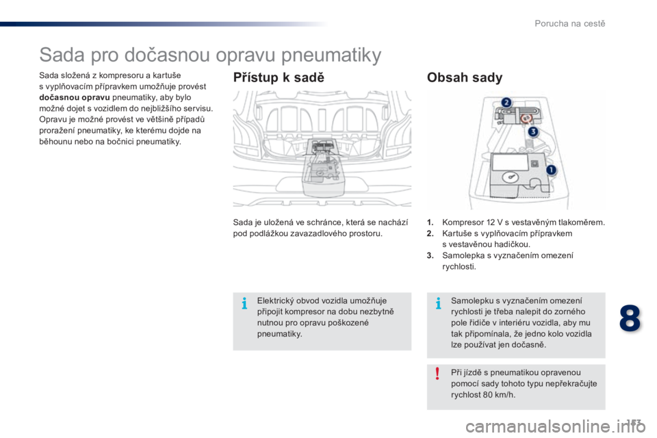 PEUGEOT 108 2016 Návod na použití (in Czech) 153
108_cs_Chap08_en-cas-pannes_ed01-2016
Sada složená z kompresoru a kartuše
s vyplňovacím přípravkem umožňuje provést
dočasnou opravu pneumatiky, aby bylo
možné dojet s vozidlem do PEUGEOT 108 2016 Návod na použití (in Czech) 153
108_cs_Chap08_en-cas-pannes_ed01-2016
Sada složená z kompresoru a kartuše
s vyplňovacím přípravkem umožňuje provést
dočasnou opravu pneumatiky, aby bylo
možné dojet s vozidlem do